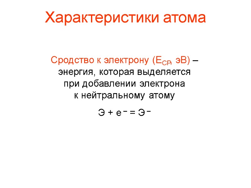 Характеристики атома Сродство к электрону (ЕСР, эВ) – энергия, которая выделяется при добавлении электрона